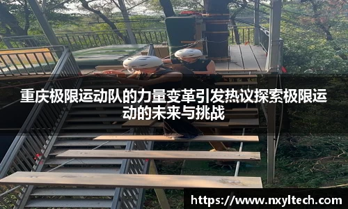 重庆极限运动队的力量变革引发热议探索极限运动的未来与挑战