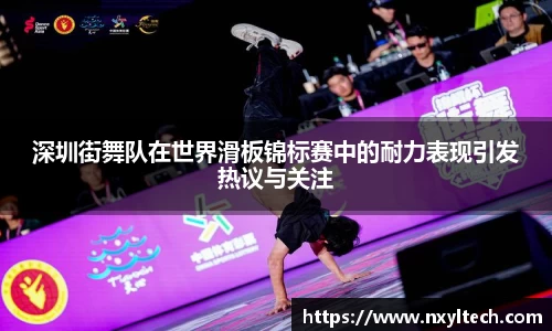 深圳街舞队在世界滑板锦标赛中的耐力表现引发热议与关注
